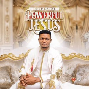 Joe Praize - Powerful Jesus mp3 & Mp4 download